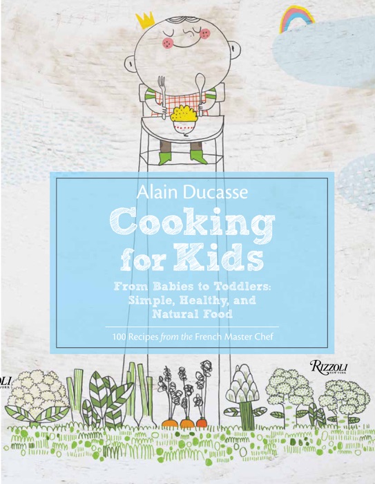 Alain Ducasse Cooking for Kids: From Babies to Toddlers: Simple, Healthy and Natural Food