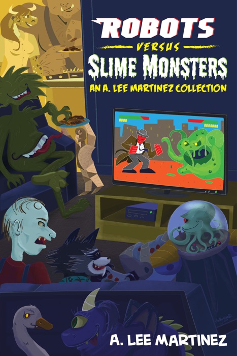 Robots versus Slime Monsters: an A. Lee Martinez Collection