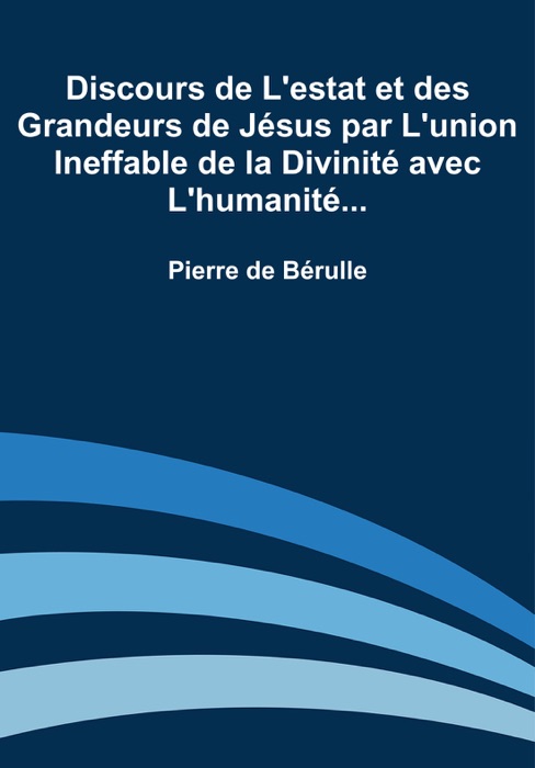 Discours de L'estat et des Grandeurs de Jésus par L'union Ineffable de la Divinité avec L'humanité...