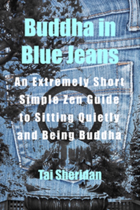 Buddha in Blue Jeans: An Extremely Short Zen Guide to Sitting Quietly and Being Buddha