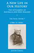 A New Life in our History: the settlement of Australia and New Zealand: volume I The Fatal Shore ? (1780s to 1830s) - Justin Cahill