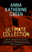 ANNA KATHERINE GREEN Ultimate Collection: Amelia Butterworth Series, Detective Ebenezer Gryce Mysteries, The Cases of Violet Strange, Caleb Sweetwater Trilogy & Other Mysteries - Anna Katharine Green