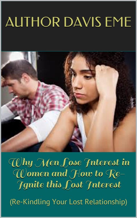 Why Men Lose Interest in Women and How to Re-Ignite this Lost Interest (Re-Kindling Your Lost Relationship)