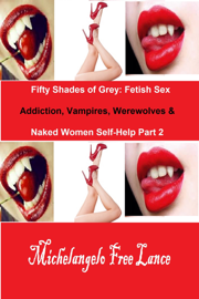 Fifty Shades of Grey: Fetish Sex Addiction, Vampires, Werewolves & Naked Women Self-Help Part 2