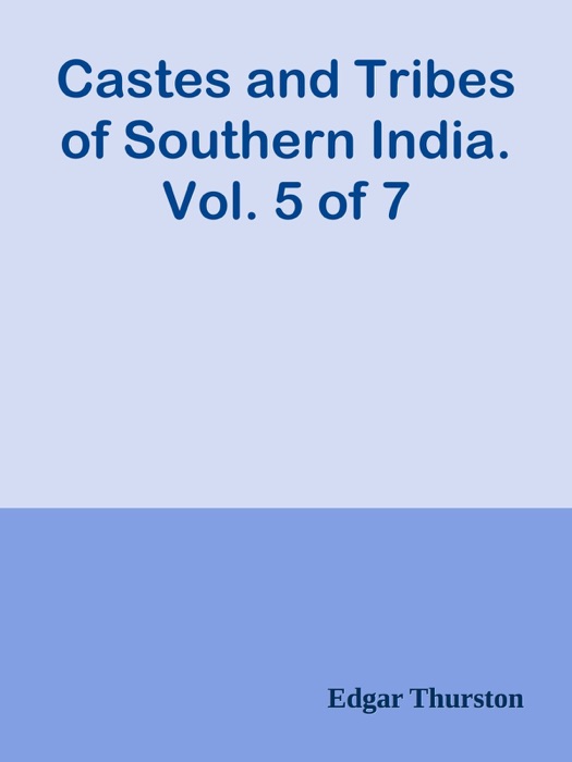 Castes and Tribes of Southern India. Vol. 5 of 7