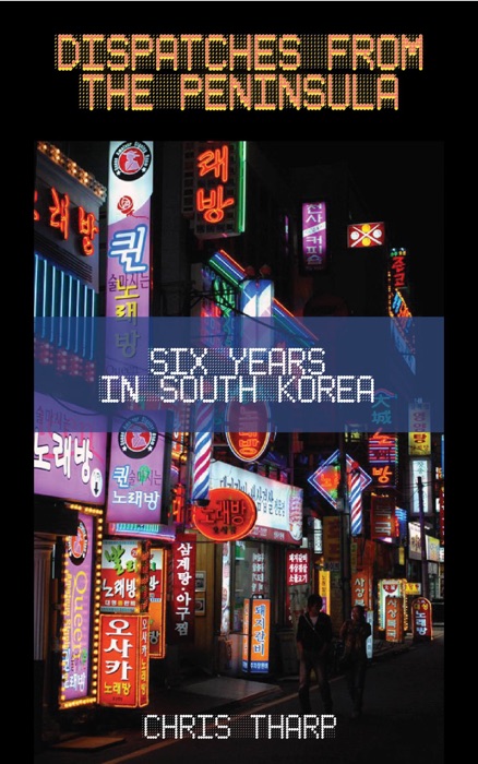 Dispatches from the Peninsula: Six Years in South Korea