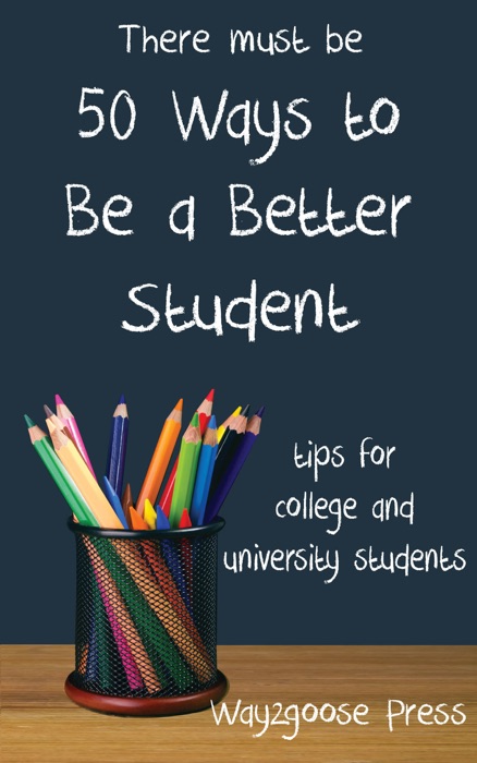 Fifty Ways to Be a Better Student: Tips for College and University Students