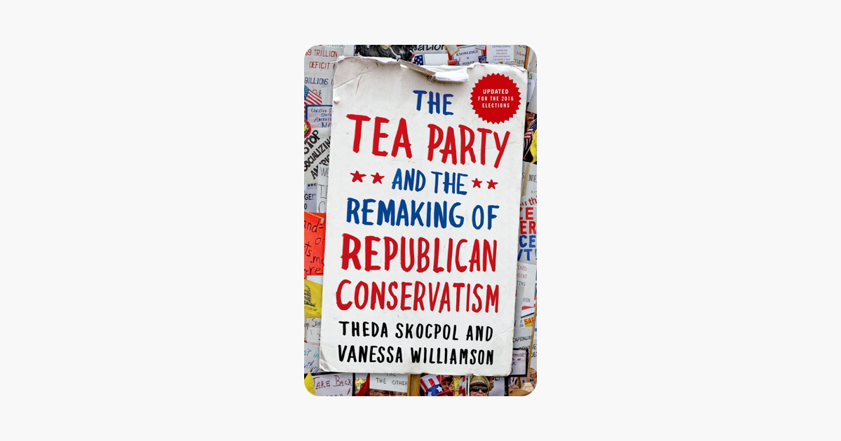 The Tea Party and the Remaking of Republican Conservatism - Theda Skocpol & Vanessa Williamson The Tea Party and the Remaking of Republican Conservatism - Theda Skocpol & Vanessa Williamson