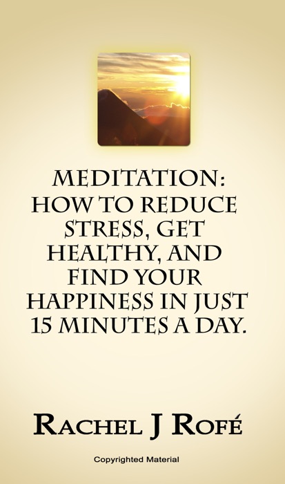 Meditation: How to Reduce Stress, Get Healthy, and Find Your Happiness in Just 15 Minutes a Day