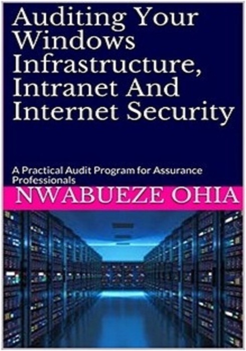Auditing Your Windows Infrastructure, Intranet And Internet Security: A Practical Audit Program for Assurance Professionals