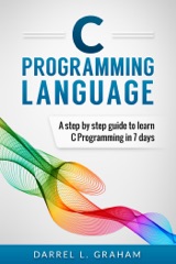 C Programming Language, A Step By Step Beginner's Guide To Learn C Programming In 7 Days.