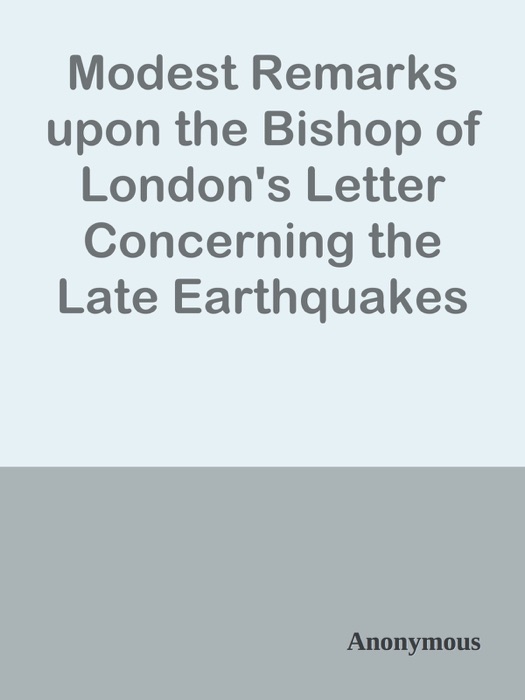 Modest Remarks upon the Bishop of London's Letter Concerning the Late Earthquakes