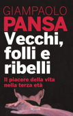 Vecchi, folli e ribelli - Giampaolo Pansa