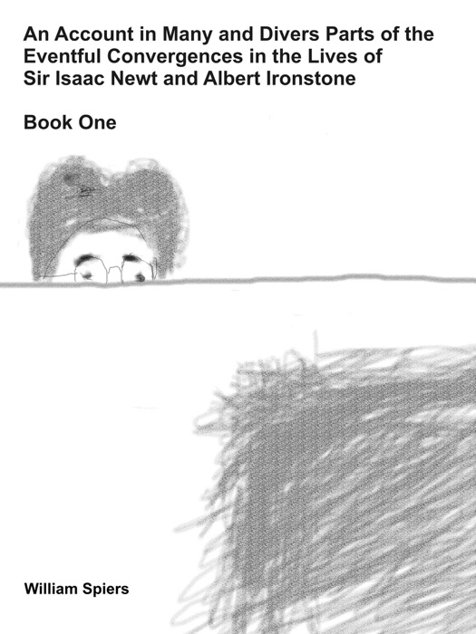 An Account in Many and Divers Parts of the Eventful Convergences in the Lives of Sir Isaac Newt and Albert Ironstone: Book One