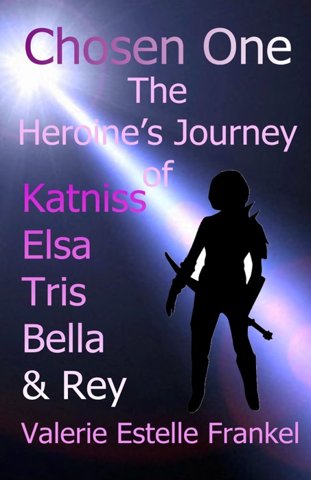 Chosen One: The Heroine's Journey of Katniss, Elsa, Tris, Bella, and Rey