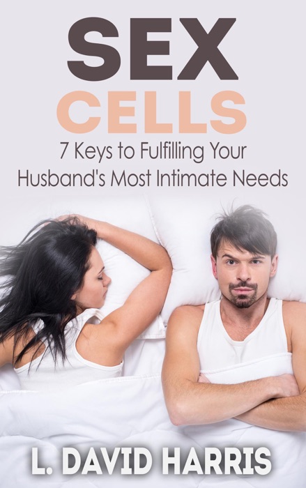 Sex Cells: 7 Keys to Fulfilling Your Husband's Most Intimate Needs