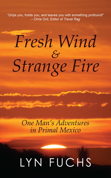 Fresh Wind & Strange Fire: One Man's Adventures in Primal Mexico