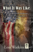 What It Was Like...short stories of childhood memories of segregation in America - Lois Watkins