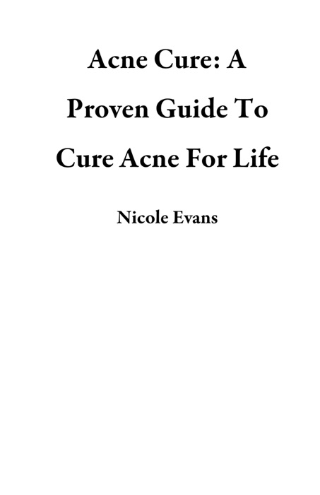 Acne Cure: A Proven Guide To Cure Acne For Life