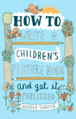 How to Write a Children's Picture Book and Get it Published, 2nd Edition - Andrea Shavick