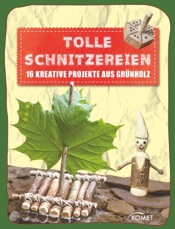 Tolle Schnitzereien - 16 kreative Projekte aus Grünholz