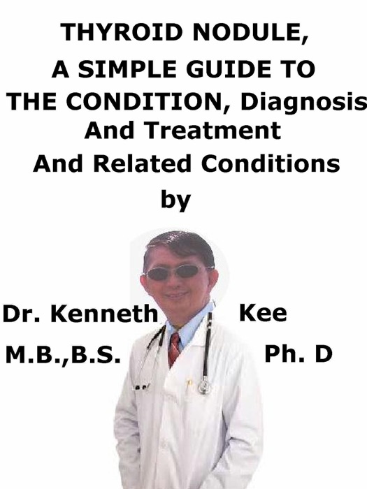 Thyroid Nodule, A Simple Guide To The Condition, Diagnosis, Treatment And Related Conditions