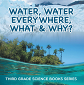 Water, Water Everywhere, What & Why? : Third Grade Science Books Series - Baby Professor