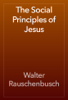 The Social Principles of Jesus - Walter Rauschenbusch
