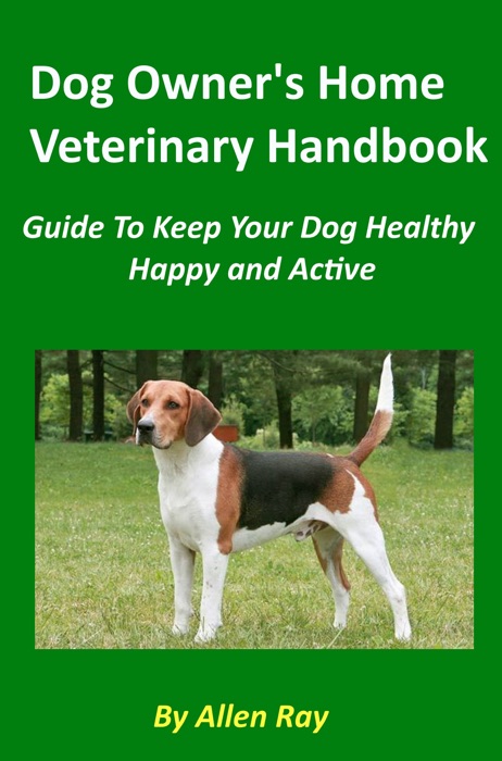 Dog Owner's Home Veterinary Handbook: Guide To Keep Your Dog Healthy, Happy and Active