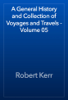 A General History and Collection of Voyages and Travels - Volume 05 - Robert Kerr