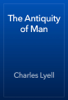 The Antiquity of Man - Charles Lyell