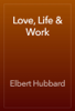 Love, Life & Work - Elbert Hubbard