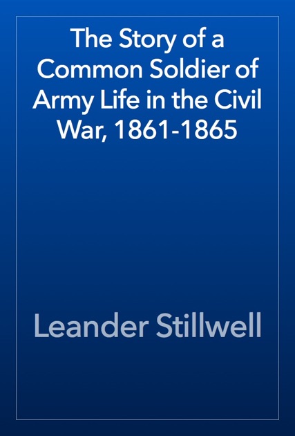 The Story of a Common Soldier of Army Life in the Civil War, ... by Leander Stillwell