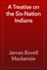A Treatise on the Six-Nation Indians - James Bovell Mackenzie