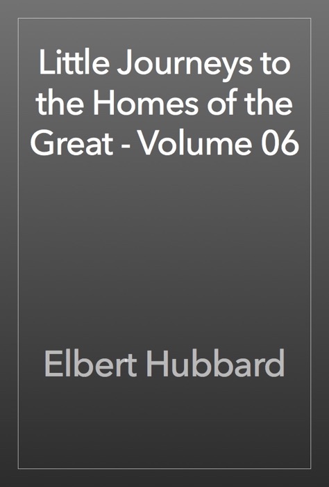 Little Journeys to the Homes of the Great - Volume 06