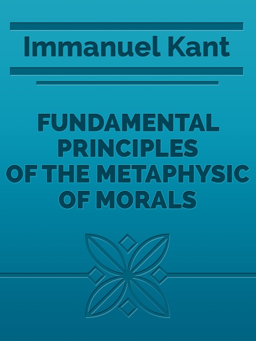 FUNDAMENTAL PRINCIPLES OF THE METAPHYSIC OF MORALS