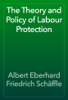 The Theory and Policy of Labour Protection - Albert Eberhard Friedrich Schäffle