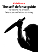 The Self-Defense Guide: No Training? No Problem. Defend Yourself Without Training - Cash Henery