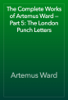The Complete Works of Artemus Ward — Part 5: The London Punch Letters - Artemus Ward