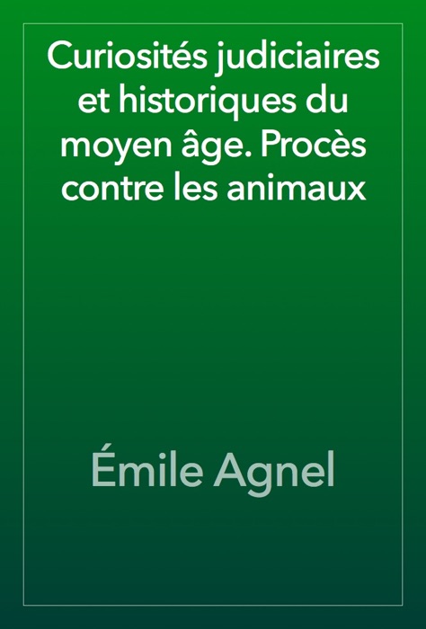 Curiosités judiciaires et historiques du moyen âge. Procès contre les animaux