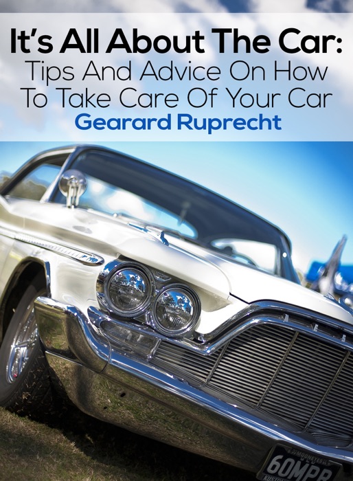 It’s All About The Car: Tips And Advice On How To Take Care Of Your Car