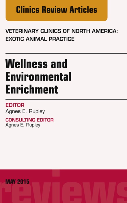 Wellness and Environmental Enrichment, An Issue of Veterinary Clinics of North America: Exotic Animal Practice, E-Book