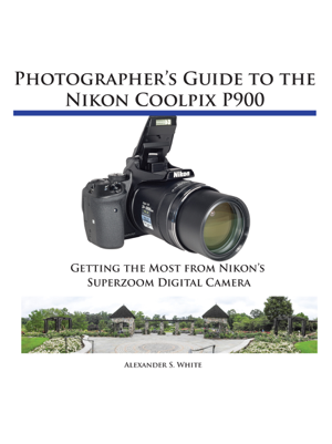 Read & Download Photographer's Guide to the Nikon Coolpix P900 Book by Alexander White Online Read & Download Photographer's Guide to the Nikon Coolpix P900 Book by Alexander White Online