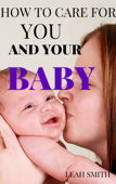 How to Care for You and Your Baby - Leah Smith