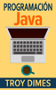 Programación  Java - Una Guía para Principiantes para Aprender Java Paso a Paso - Troy Dimes