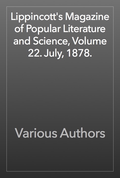 Lippincott's Magazine of Popular Literature and Science, Volume 22. July, 1878.