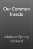Our Common Insects - Alpheus Spring Packard