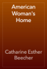 American Woman's Home - Catharine Esther Beecher