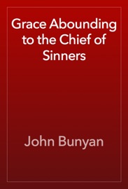 Grace Abounding to the Chief of Sinners - John Bunyan
