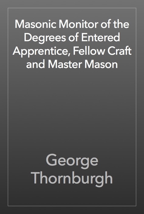 Masonic Monitor of the Degrees of Entered Apprentice, Fellow Craft and Master Mason